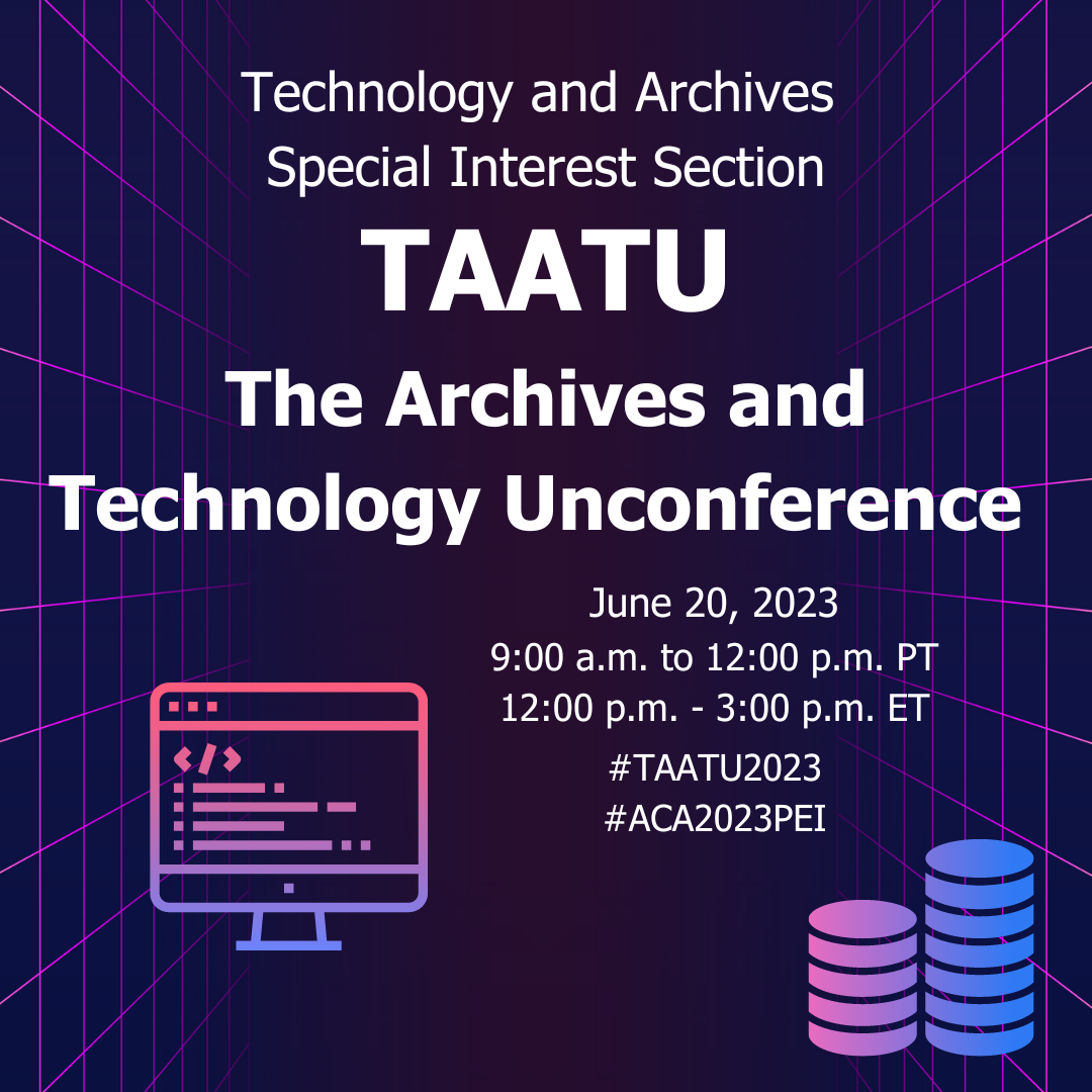 Teachnology and Archives Special Interest Section TAATU The Archives and Technology Unconference June 20, 2023 9:00 am to 12:00 pm;  12:00 pm to 3:00 pm ET  #TAATU2023 #ACA2023PEI